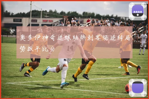 奥多伊神奇进球助热刺客场逆转局势扳平比分