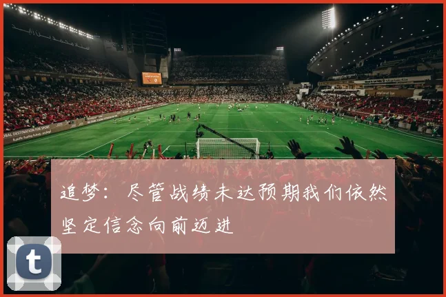 追梦：尽管战绩未达预期我们依然坚定信念向前迈进