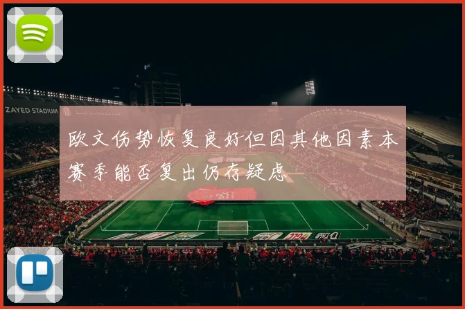 欧文伤势恢复良好但因其他因素本赛季能否复出仍存疑虑
