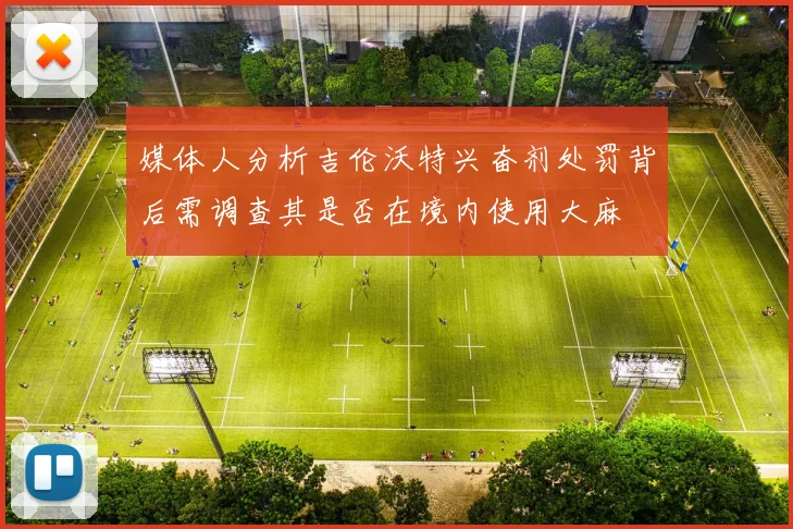 媒体人分析吉伦沃特兴奋剂处罚背后需调查其是否在境内使用大麻