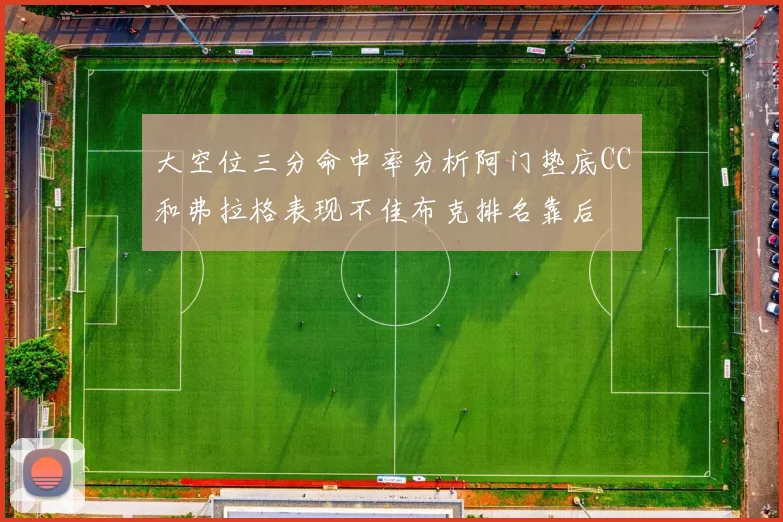大空位三分命中率分析阿门垫底CC和弗拉格表现不佳布克排名靠后