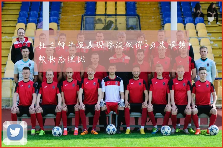 杜兰特半场表现惨淡仅得3分失误频频状态堪忧