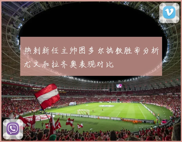 热刺新任主帅图多尔执教胜率分析尤文和拉齐奥表现对比
