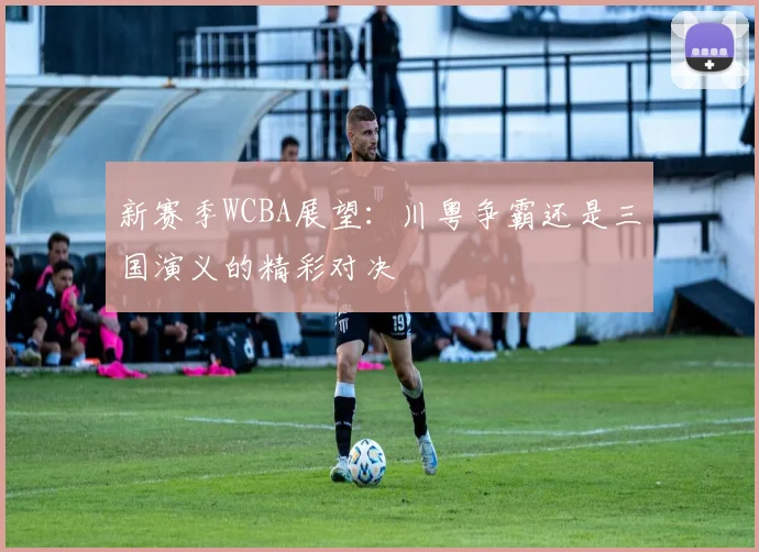 新赛季WCBA展望：川粤争霸还是三国演义的精彩对决