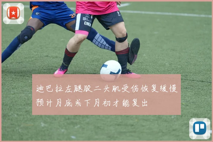 迪巴拉左腿股二头肌受伤恢复缓慢预计月底或下月初才能复出