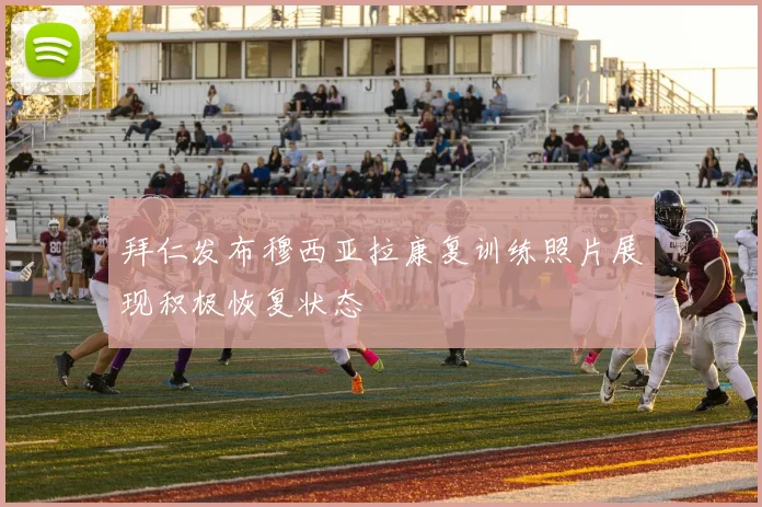 拜仁发布穆西亚拉康复训练照片展现积极恢复状态