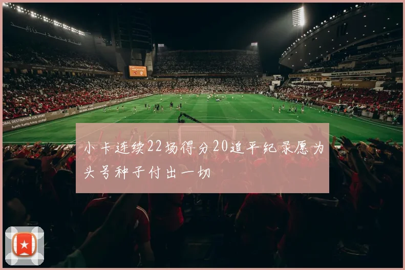 小卡连续22场得分20追平纪录愿为头号种子付出一切