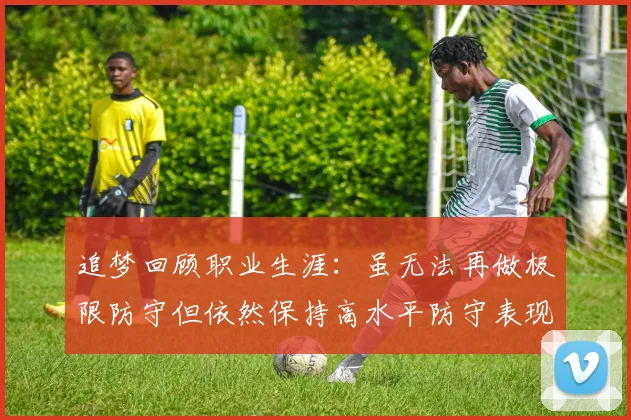 追梦回顾职业生涯：虽无法再做极限防守但依然保持高水平防守表现