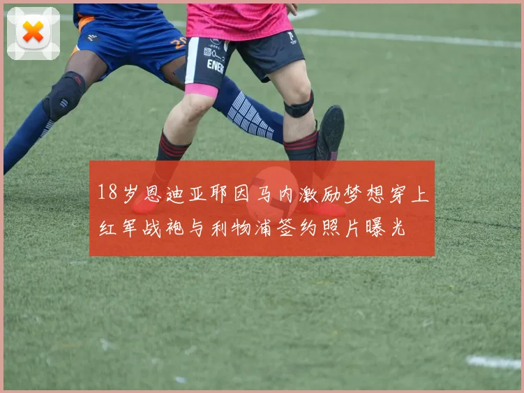 18岁恩迪亚耶因马内激励梦想穿上红军战袍与利物浦签约照片曝光